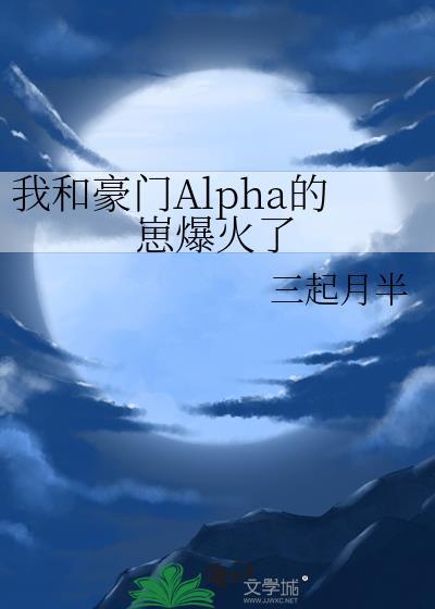 我和豪门Alpha的崽爆火了by三起月半百度