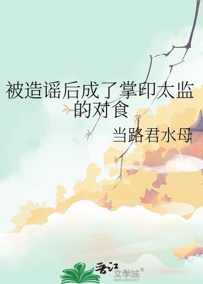 被造谣后成了掌印太监的对食笔趣阁
