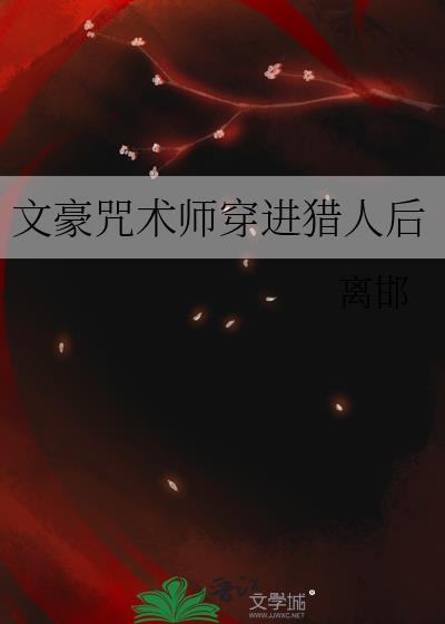 文豪咒术师穿进猎人后 离邯 txt