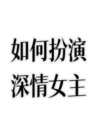 如何扮演深情女主TXT