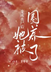 变成丧尸后她被圈养了完结