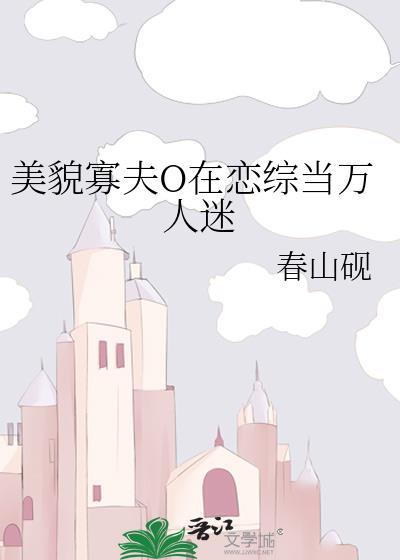 美貌寡夫o在恋综当万人迷 春山砚 TXT