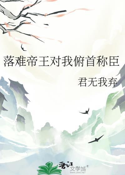 落难帝王对我俯首称臣 君无我弃TXT