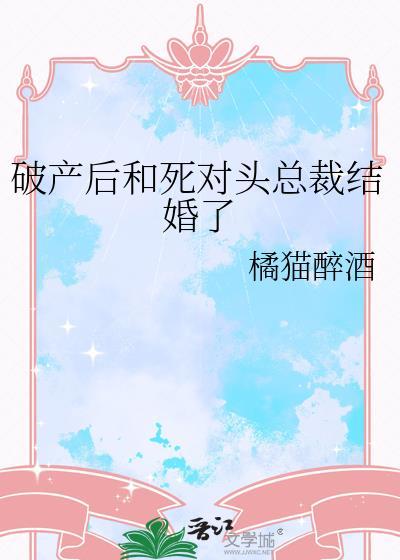 破产后和死对头总裁结婚了橘猫醉酒