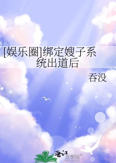 娱乐圈绑定嫂子系统出道后 67章