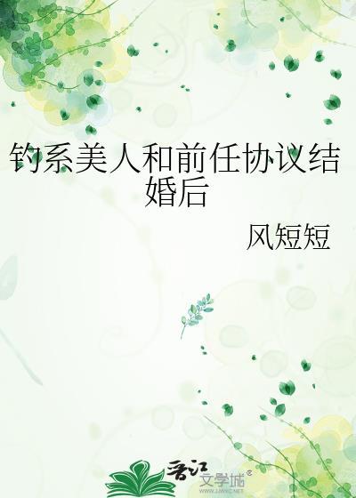 钓系美人和前任协议结婚后by风短短免费阅读