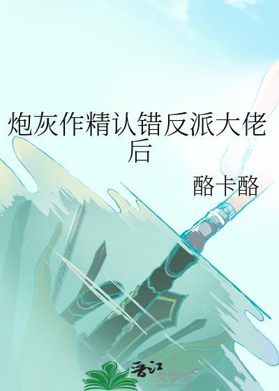 炮灰作精认错反派大佬后 酪卡酪