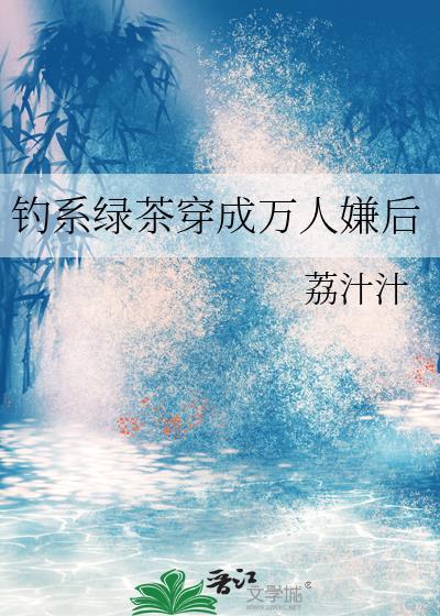 钓系绿茶穿成万人嫌后 作者荔汁汁
