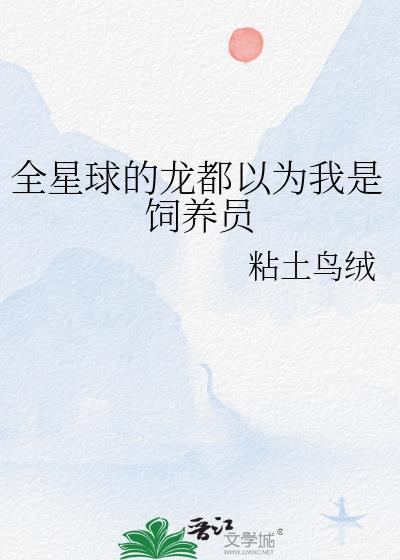 全星球的龙都以为我是饲养员 粘土鸟绒