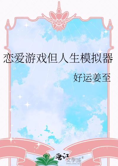 恋爱游戏但人生模拟器by好运姜至