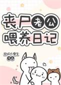 丧尸老公喂养日记 岩城太瘦生 在线免费阅读