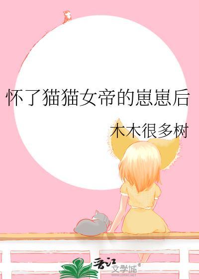 怀了猫猫女帝的崽崽后 木木很多树 在线免费阅读