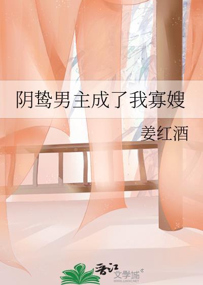 阴鸷男主成了我寡嫂 姜红酒 笔趣阁
