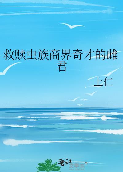 救赎虫族商界奇才的雌君百度
