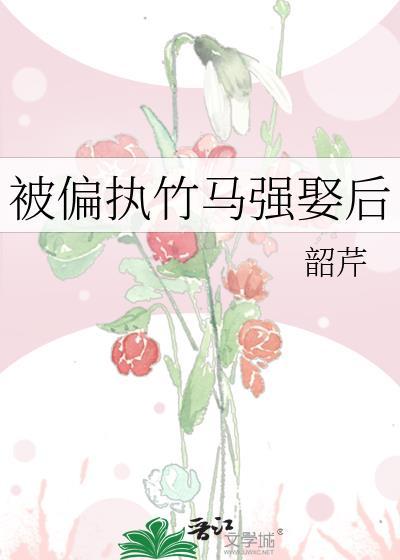 被偏执竹马强娶后txt