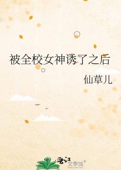 被全校女神诱了之后的免费阅读全文