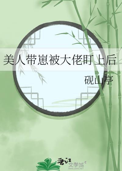 美人带崽被大佬盯上后番外百度