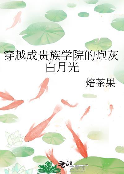 穿成贵族学院炮灰f4后我只想咸鱼最新