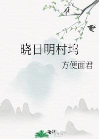 晓日明村坞gl方便面君笔趣阁
