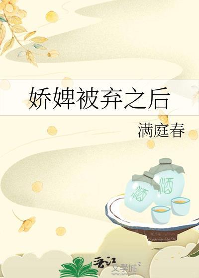 娇婢被弃之后免费阅读