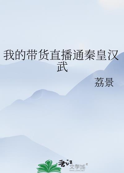 我的带货直播通秦皇汉武笔趣阁