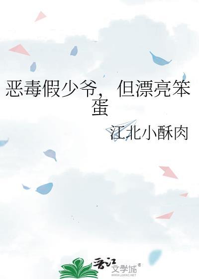恶毒假少爷但漂亮笨蛋txt