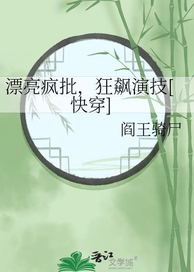 漂亮疯批狂飙演技快穿by阎王骑尸