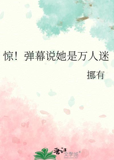 惊弹幕说她是万人迷最新章节列