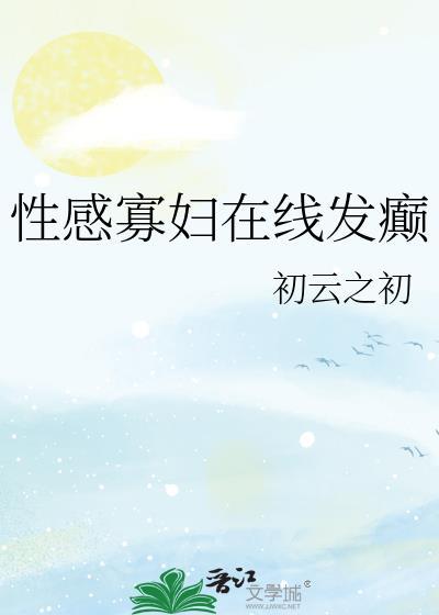 性感寡妇在线发癫全文在线