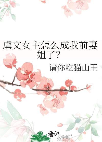 虐文女主怎么成我前妻姐了_请你吃猫山王
