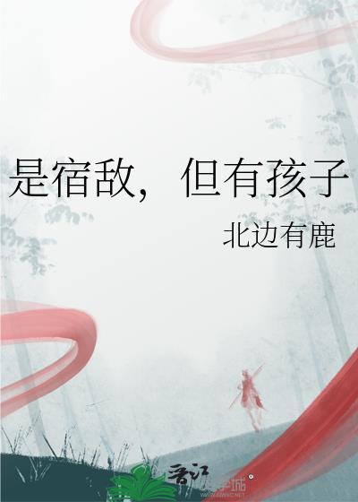 是宿敌但有孩子by