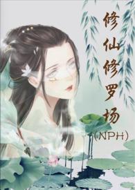 修仙修罗场 (nph)作者努力码字的仙人txt