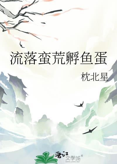 流落蛮荒孵鱼蛋全文TXT