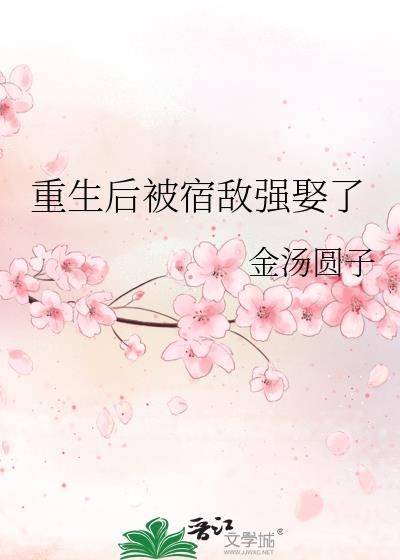 重生后被宿敌强娶了百度