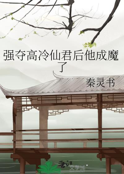 强夺高冷仙君后他成魔了番外