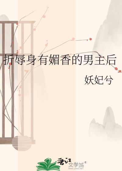 折辱身有媚香的男主后妖兮妃笔趣阁晋江