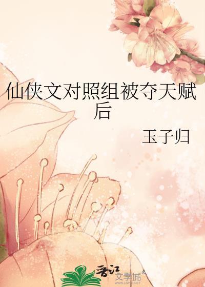 仙侠文对照组被夺天赋后写笔趣阁的