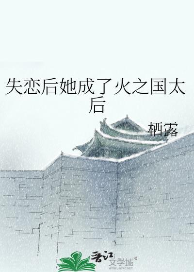 失恋后她成了火之国太后百度