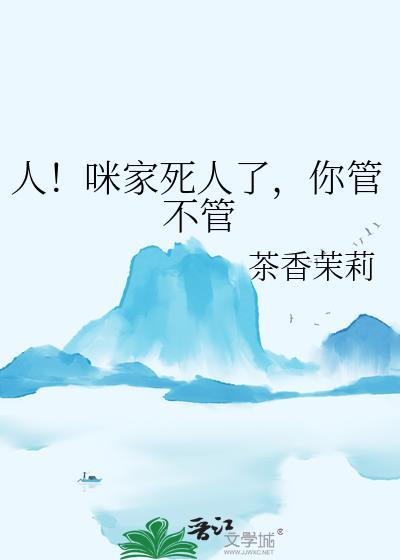 人咪家死人了你管不管在线阅读