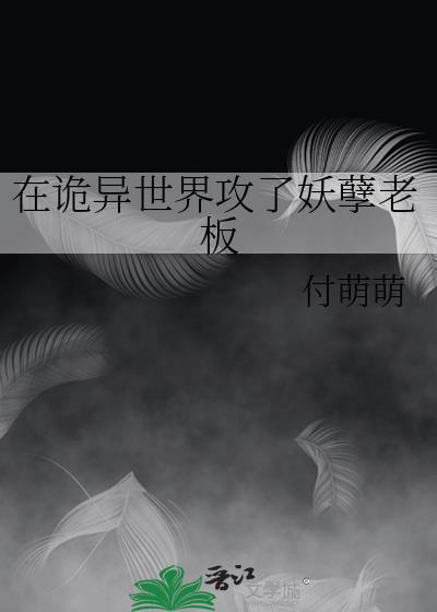 在诡异世界攻了妖孽老板txt