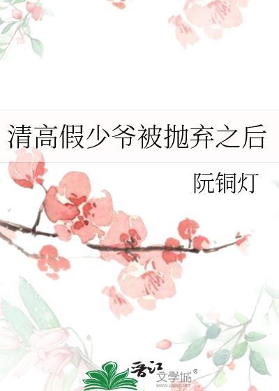 清高假少爷被抛弃后笔趣阁最新章节