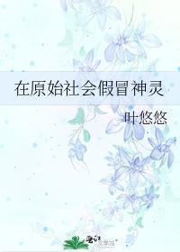 在原始社会假冒神灵晋江