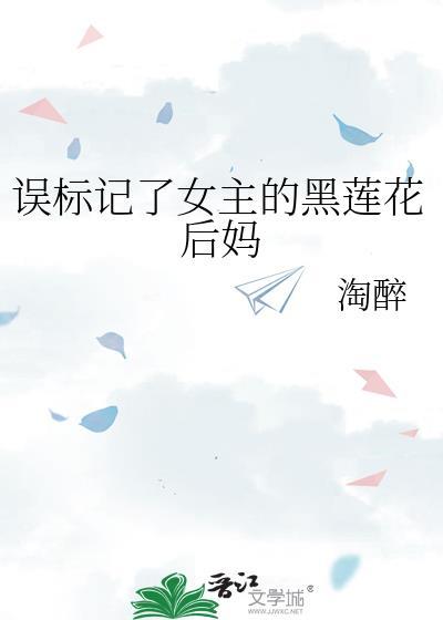 误标记了女主的黑莲花后妈作者淘醉