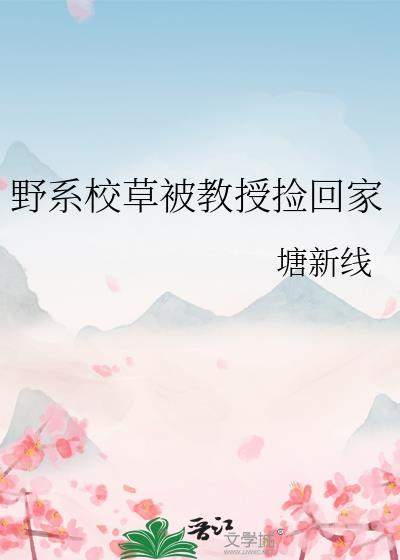 野系校草被教授捡回家最新章节