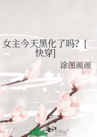 女主今天黑化了吗快穿作者涂图画画