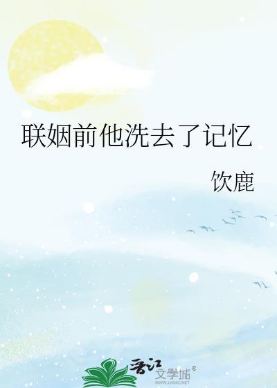 联姻前他洗去了记忆作者饮鹿