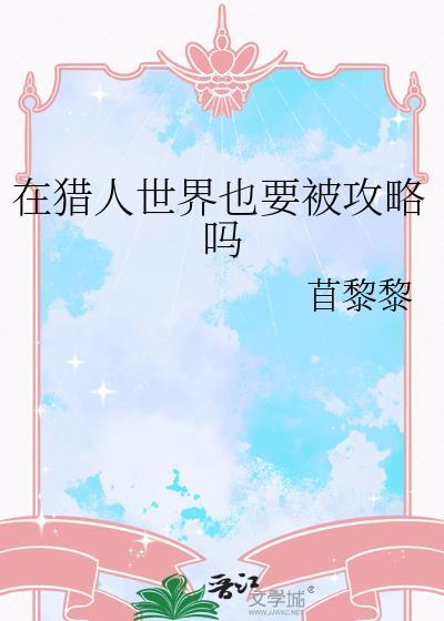 在猎人世界也要被攻略吗全文在线阅读