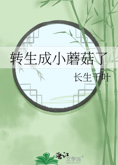 转生成小蘑菇了长生千叶晋江