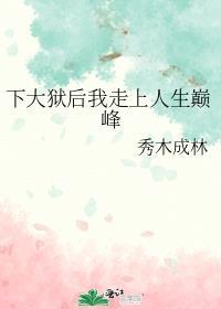下大狱后我走上人生巅峰 秀木成林百度