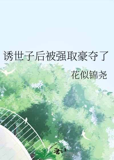 诱世子后被强取豪夺了 作者·花似锦尧